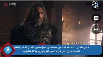 خطر عثمان.. الحلقة 195 من مسلسل المؤسس عثمان تجذب أنظار المشاهدين على قناة الفجر الجزائرية وATV التركية